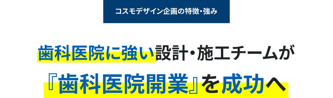 コスモデザイン企画の特徴・強み|歯科医院に強い設計・施工チームが『歯科医院開業』を成功へ